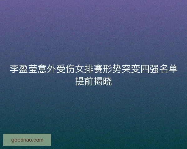 李盈莹意外受伤女排赛形势突变四强名单提前揭晓