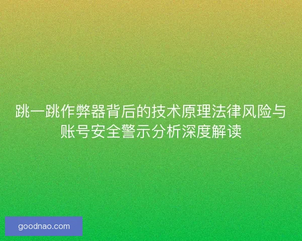 跳一跳作弊器背后的技术原理法律风险与账号安全警示分析深度解读