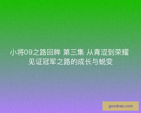 小将09之路回眸 第三集 从青涩到荣耀 见证冠军之路的成长与蜕变