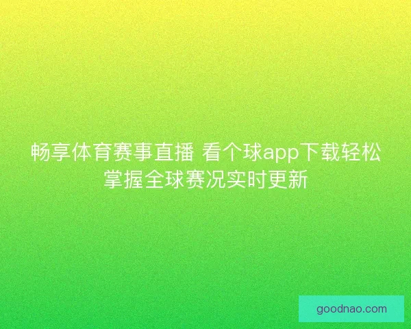 畅享体育赛事直播 看个球app下载轻松掌握全球赛况实时更新