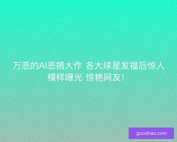 万恶的AI恶搞大作 各大球星发福后惊人模样曝光 惊艳网友！