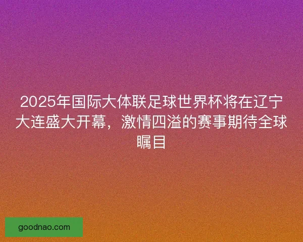 2025年国际大体联足球世界杯将在辽宁大连盛大开幕,激情四溢的赛事期待全球瞩目 2025年国际大体联足球世界杯将在辽宁大连盛大开幕,激情四溢的赛事期待全球瞩目
