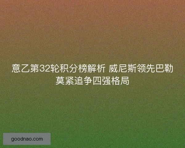意乙第32轮积分榜解析 威尼斯领先巴勒莫紧追争四强格局 意乙第32轮积分榜解析 威尼斯领先巴勒莫紧追争四强格局