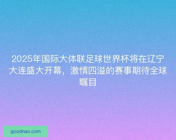 2025年国际大体联足球世界杯将在辽宁大连盛大开幕,激情四溢的赛事期待全球瞩目 2025年国际大体联足球世界杯将在辽宁大连盛大开幕,激情四溢的赛事期待全球瞩目