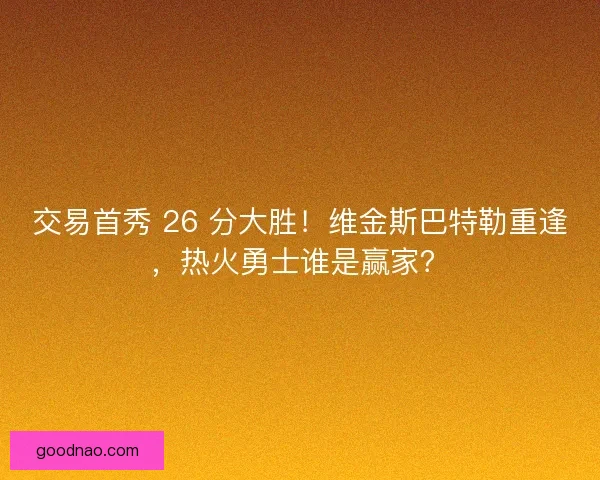 交易首秀 26 分大胜！维金斯巴特勒重逢，热火勇士谁是赢家？