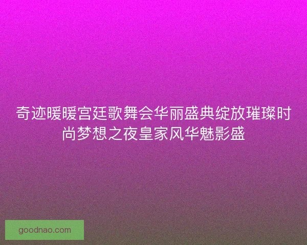 奇迹暖暖宫廷歌舞会华丽盛典绽放璀璨时尚梦想之夜皇家风华魅影盛
