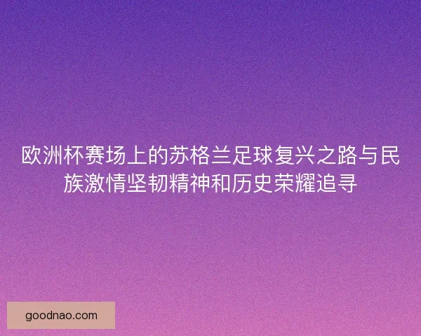欧洲杯赛场上的苏格兰足球复兴之路与民族激情坚韧精神和历史荣耀追寻