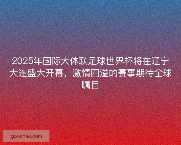 2025年国际大体联足球世界杯将在辽宁大连盛大开幕，激情四溢的赛事期待全球瞩目