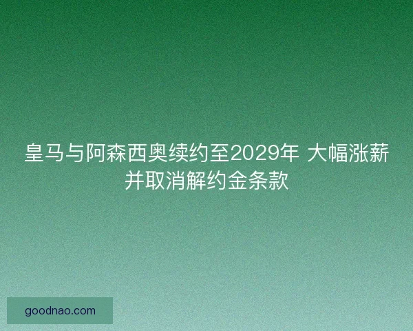 皇马与阿森西奥续约至2029年 大幅涨薪并取消解约金条款