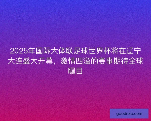 2025年国际大体联足球世界杯将在辽宁大连盛大开幕，激情四溢的赛事期待全球瞩目