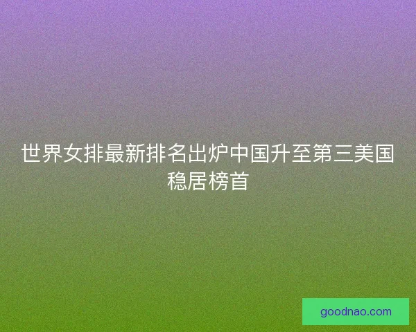 世界女排最新排名出炉中国升至第三美国稳居榜首