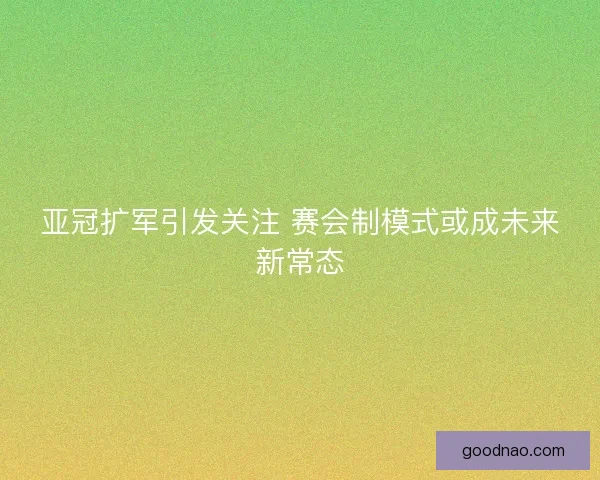 亚冠扩军引发关注 赛会制模式或成未来新常态